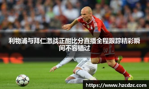 利物浦与拜仁激战正酣比分直播全程跟踪精彩瞬间不容错过