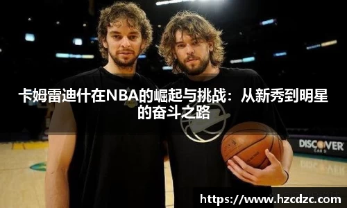 卡姆雷迪什在NBA的崛起与挑战：从新秀到明星的奋斗之路